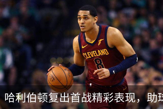 哈利伯顿复出首战精彩表现，助球队撼动赛季初局势