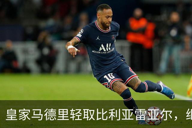 皇家马德里轻取比利亚雷亚尔，继续巩固夺冠之路